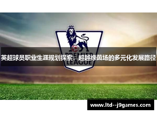 英超球员职业生涯规划探索:超越绿茵场的多元化发展路径 英超球员职业生涯规划探索:超越绿茵场的多元化发展路径