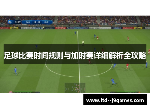 足球比赛时间规则与加时赛详细解析全攻略 足球比赛时间规则与加时赛详细解析全攻略