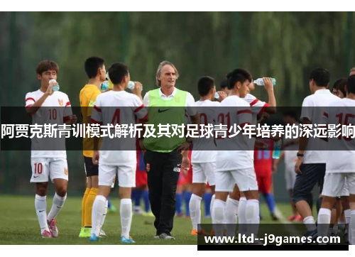 阿贾克斯青训模式解析及其对足球青少年培养的深远影响