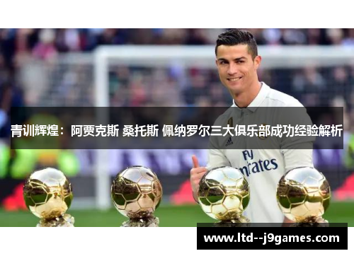 青训辉煌：阿贾克斯 桑托斯 佩纳罗尔三大俱乐部成功经验解析