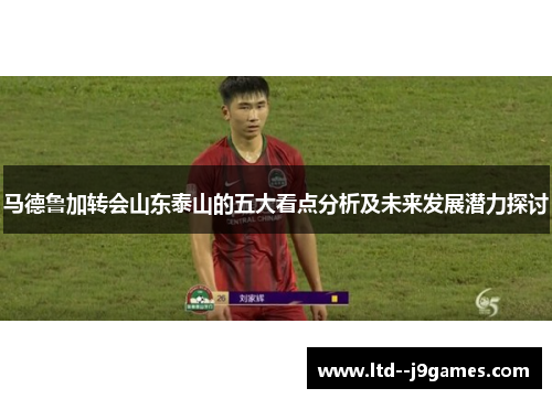 马德鲁加转会山东泰山的五大看点分析及未来发展潜力探讨