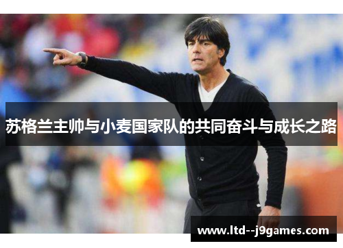 苏格兰主帅与小麦国家队的共同奋斗与成长之路