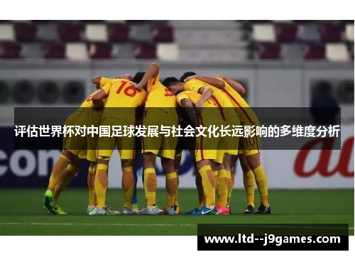 评估世界杯对中国足球发展与社会文化长远影响的多维度分析