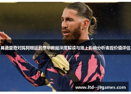 莫德里奇对阵阿根廷的意甲数据深度解读与场上影响分析表现价值评估
