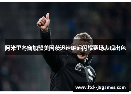 阿米里冬窗加盟美因茨迅速崛起闪耀赛场表现出色