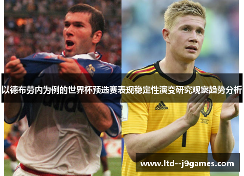 以德布劳内为例的世界杯预选赛表现稳定性演变研究观察趋势分析