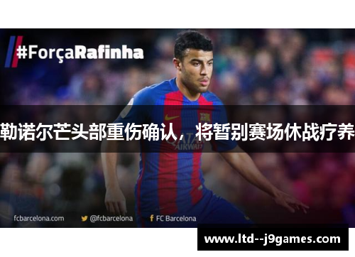 勒诺尔芒头部重伤确认,将暂别赛场休战疗养 勒诺尔芒头部重伤确认,将暂别赛场休战疗养