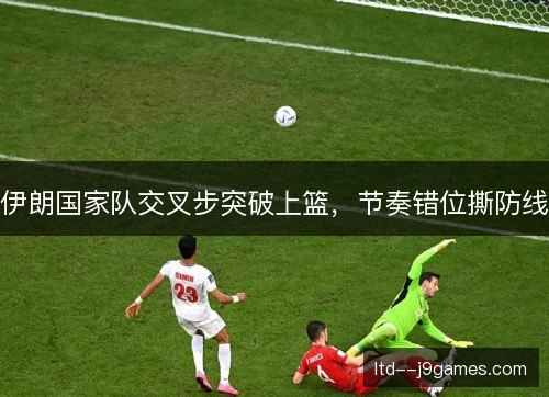 伊朗国家队交叉步突破上篮，节奏错位撕防线