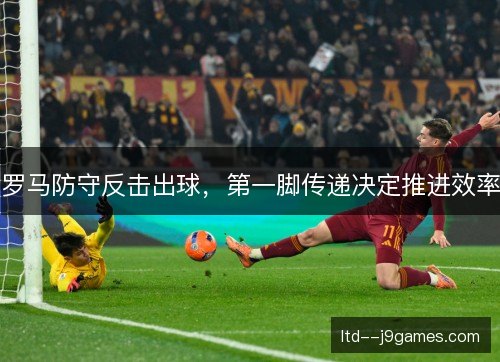 罗马防守反击出球，第一脚传递决定推进效率